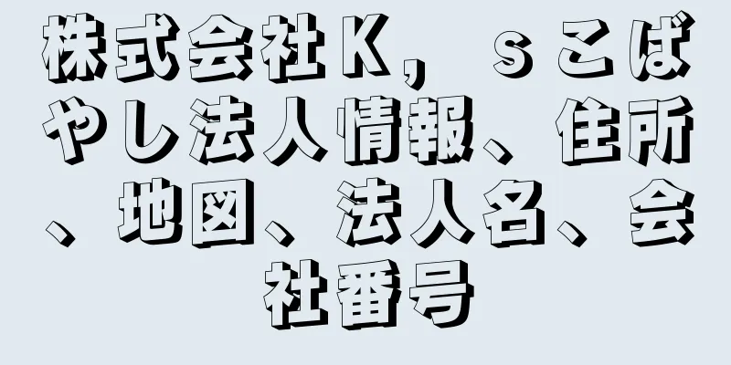 株式会社Ｋ，ｓこばやし法人情報、住所、地図、法人名、会社番号