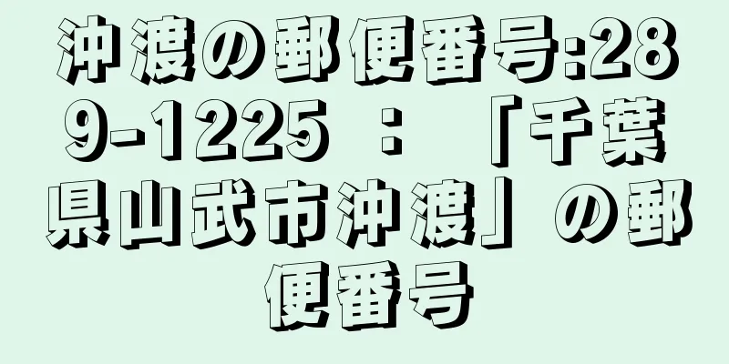 沖渡の郵便番号:289-1225 ： 「千葉県山武市沖渡」の郵便番号