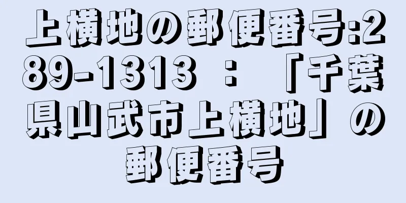 上横地の郵便番号:289-1313 ： 「千葉県山武市上横地」の郵便番号