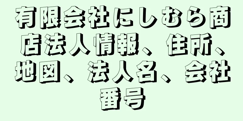 有限会社にしむら商店法人情報、住所、地図、法人名、会社番号