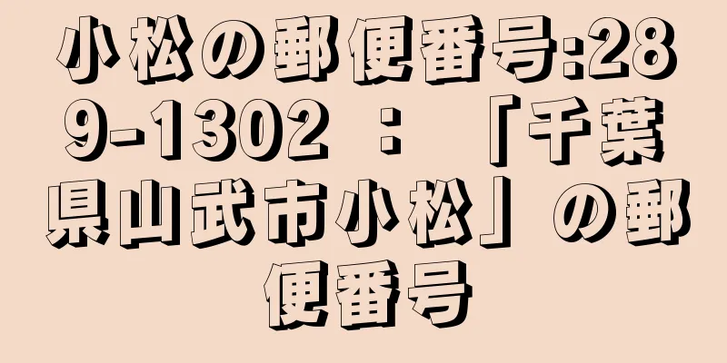 小松の郵便番号:289-1302 ： 「千葉県山武市小松」の郵便番号