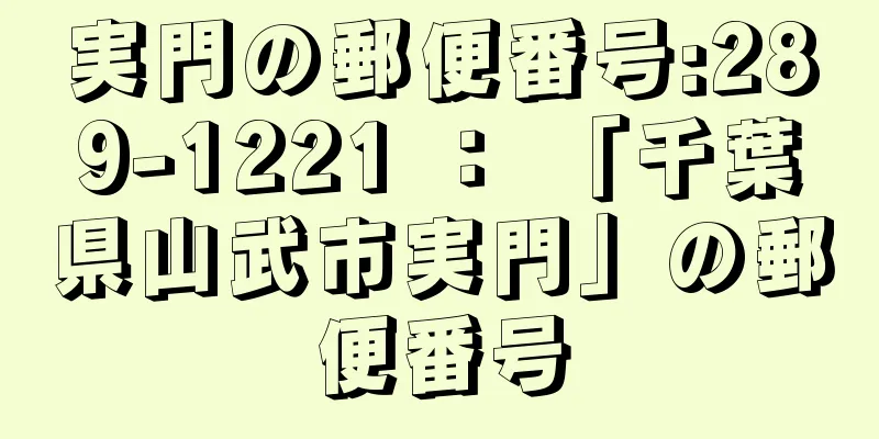 実門の郵便番号:289-1221 ： 「千葉県山武市実門」の郵便番号