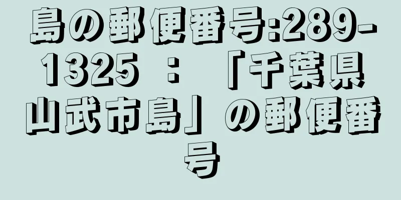 島の郵便番号:289-1325 ： 「千葉県山武市島」の郵便番号