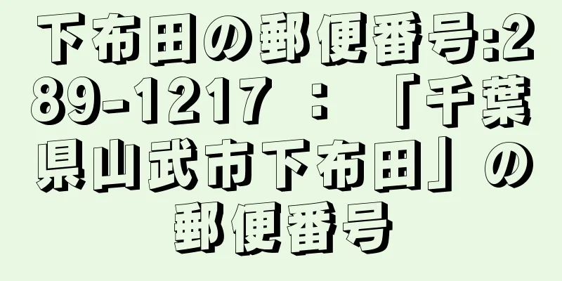 下布田の郵便番号:289-1217 ： 「千葉県山武市下布田」の郵便番号