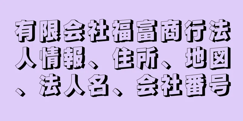 有限会社福富商行法人情報、住所、地図、法人名、会社番号