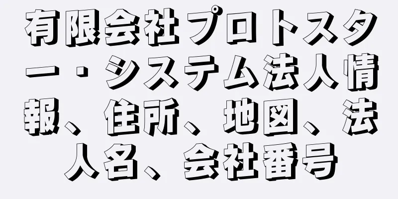 有限会社プロトスター・システム法人情報、住所、地図、法人名、会社番号