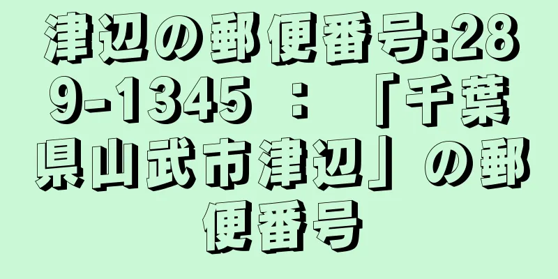 津辺の郵便番号:289-1345 ： 「千葉県山武市津辺」の郵便番号