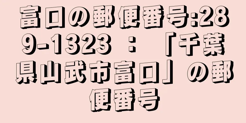 富口の郵便番号:289-1323 ： 「千葉県山武市富口」の郵便番号