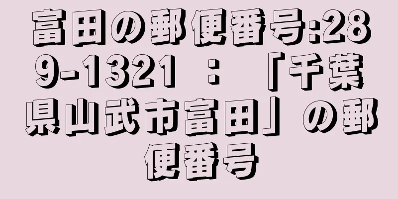 富田の郵便番号:289-1321 ： 「千葉県山武市富田」の郵便番号