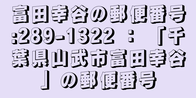 富田幸谷の郵便番号:289-1322 ： 「千葉県山武市富田幸谷」の郵便番号