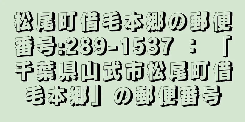 松尾町借毛本郷の郵便番号:289-1537 ： 「千葉県山武市松尾町借毛本郷」の郵便番号