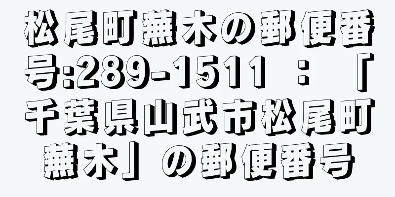 松尾町蕪木の郵便番号:289-1511 ： 「千葉県山武市松尾町蕪木」の郵便番号