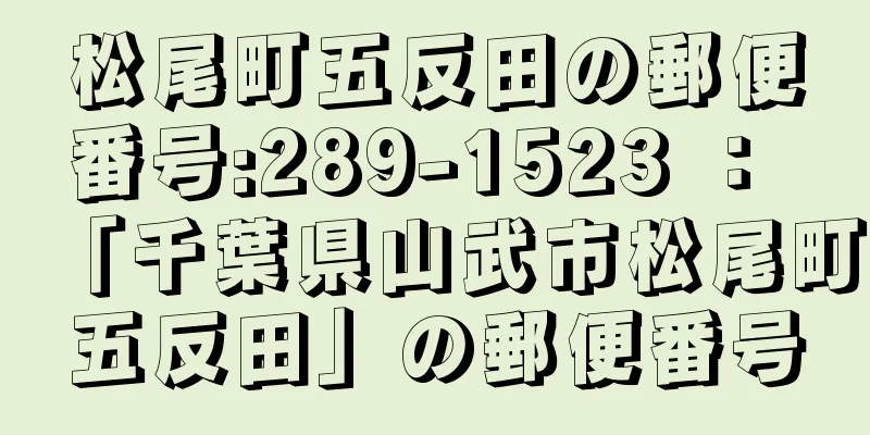 松尾町五反田の郵便番号:289-1523 ： 「千葉県山武市松尾町五反田」の郵便番号