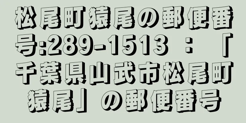 松尾町猿尾の郵便番号:289-1513 ： 「千葉県山武市松尾町猿尾」の郵便番号