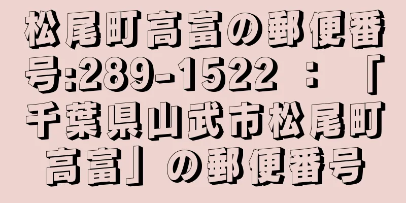 松尾町高富の郵便番号:289-1522 ： 「千葉県山武市松尾町高富」の郵便番号