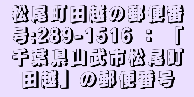 松尾町田越の郵便番号:289-1516 ： 「千葉県山武市松尾町田越」の郵便番号