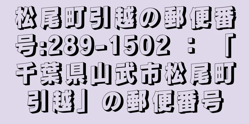 松尾町引越の郵便番号:289-1502 ： 「千葉県山武市松尾町引越」の郵便番号