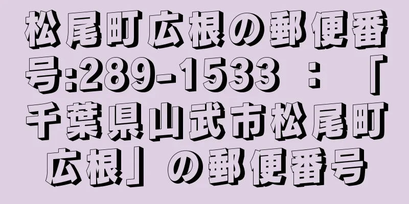 松尾町広根の郵便番号:289-1533 ： 「千葉県山武市松尾町広根」の郵便番号