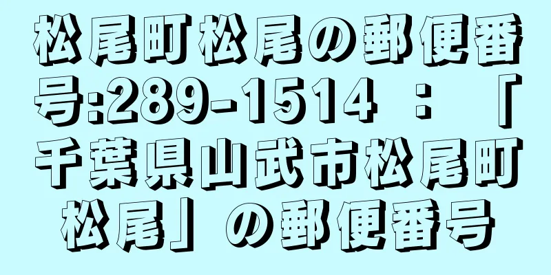 松尾町松尾の郵便番号:289-1514 ： 「千葉県山武市松尾町松尾」の郵便番号