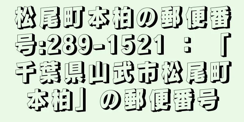 松尾町本柏の郵便番号:289-1521 ： 「千葉県山武市松尾町本柏」の郵便番号