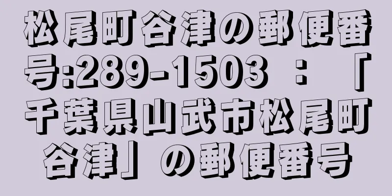 松尾町谷津の郵便番号:289-1503 ： 「千葉県山武市松尾町谷津」の郵便番号