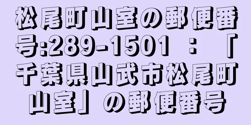 松尾町山室の郵便番号:289-1501 ： 「千葉県山武市松尾町山室」の郵便番号