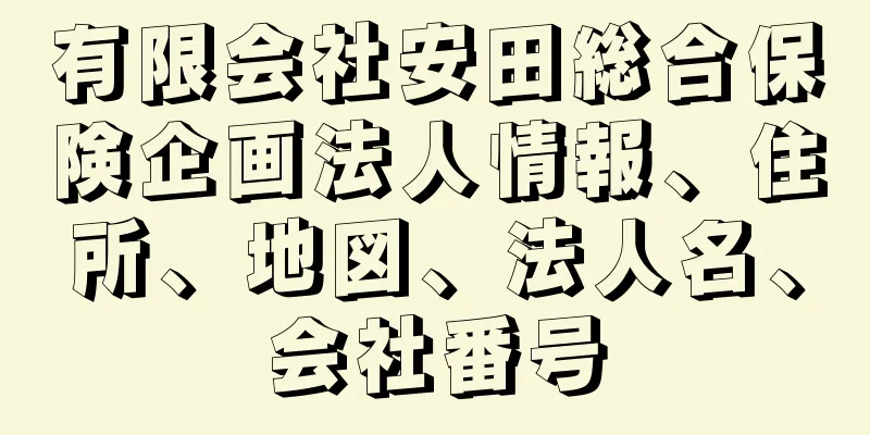 有限会社安田総合保険企画法人情報、住所、地図、法人名、会社番号