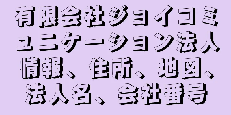 有限会社ジョイコミュニケーション法人情報、住所、地図、法人名、会社番号
