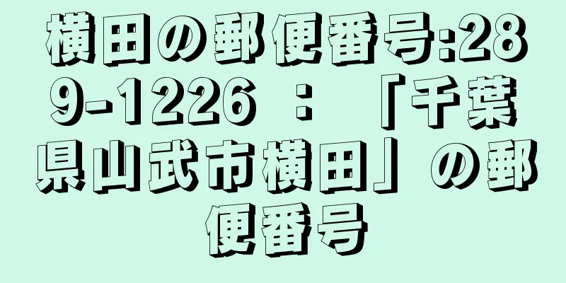 横田の郵便番号:289-1226 ： 「千葉県山武市横田」の郵便番号