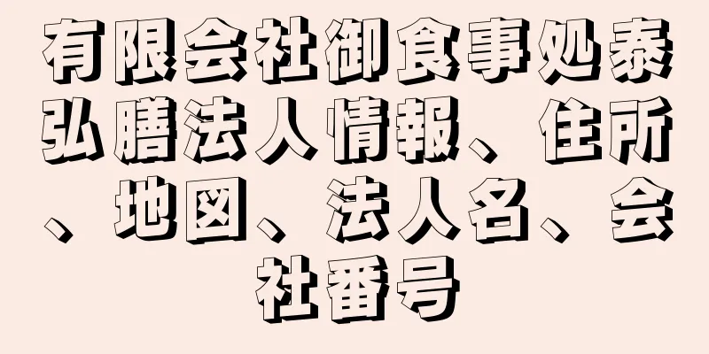 有限会社御食事処泰弘膳法人情報、住所、地図、法人名、会社番号