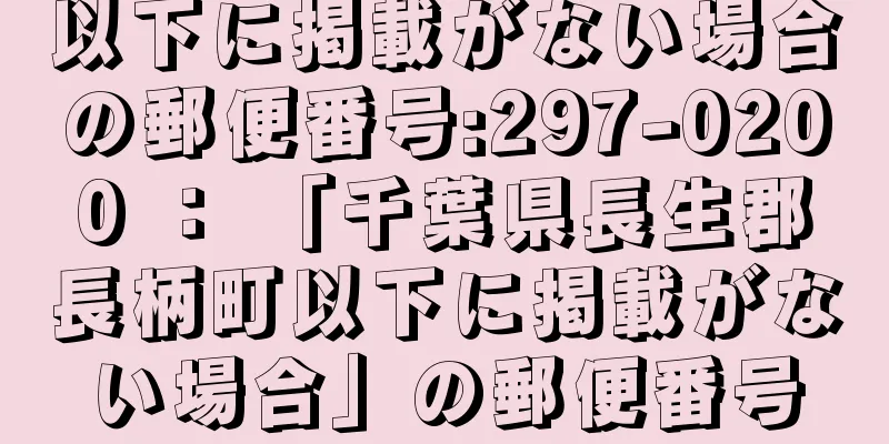 以下に掲載がない場合の郵便番号:297-0200 ： 「千葉県長生郡長柄町以下に掲載がない場合」の郵便番号