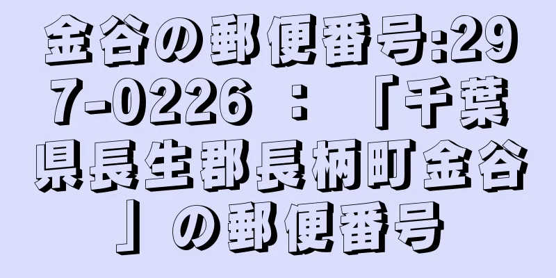 金谷の郵便番号:297-0226 ： 「千葉県長生郡長柄町金谷」の郵便番号