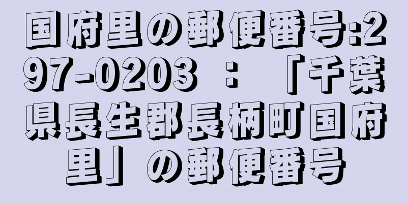 国府里の郵便番号:297-0203 ： 「千葉県長生郡長柄町国府里」の郵便番号