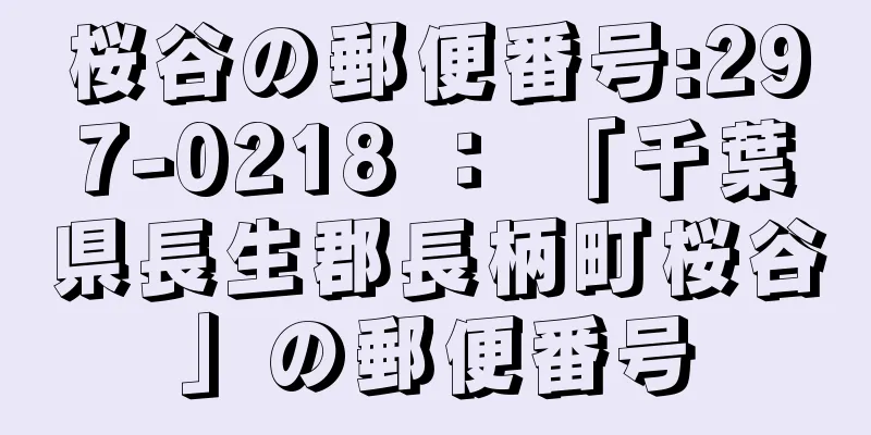 桜谷の郵便番号:297-0218 ： 「千葉県長生郡長柄町桜谷」の郵便番号