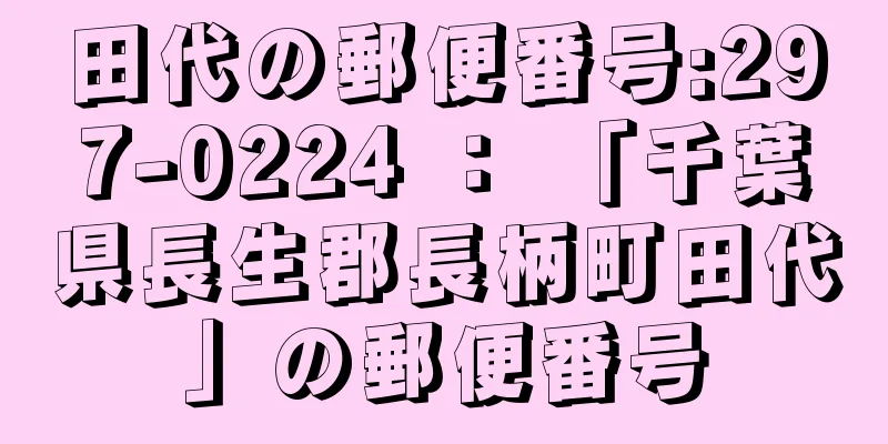 田代の郵便番号:297-0224 ： 「千葉県長生郡長柄町田代」の郵便番号