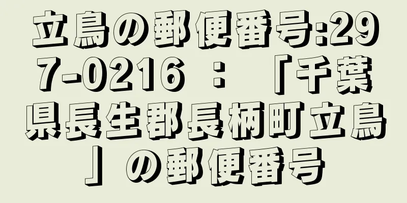 立鳥の郵便番号:297-0216 ： 「千葉県長生郡長柄町立鳥」の郵便番号