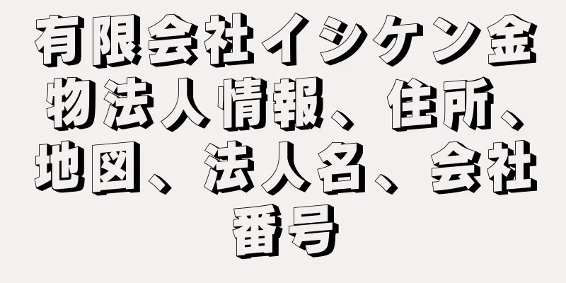 有限会社イシケン金物法人情報、住所、地図、法人名、会社番号