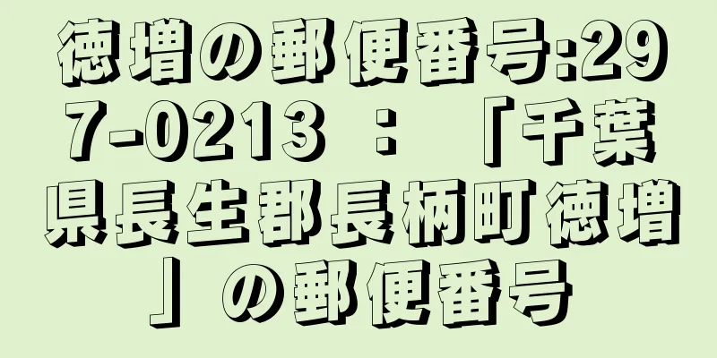 徳増の郵便番号:297-0213 ： 「千葉県長生郡長柄町徳増」の郵便番号