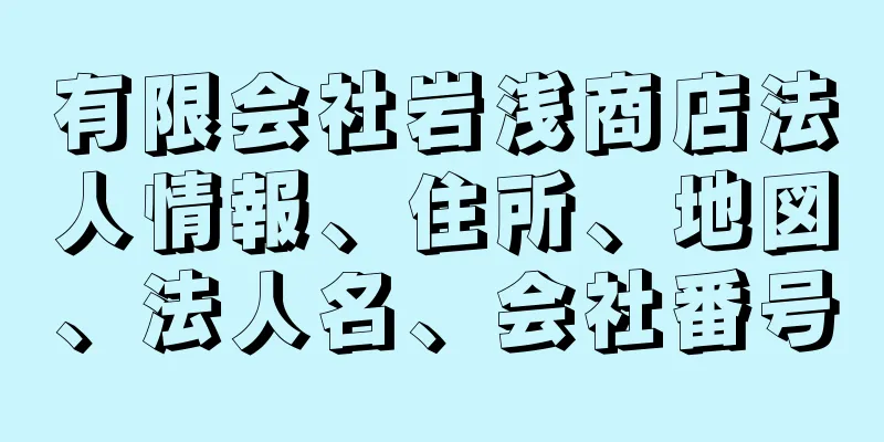 有限会社岩浅商店法人情報、住所、地図、法人名、会社番号