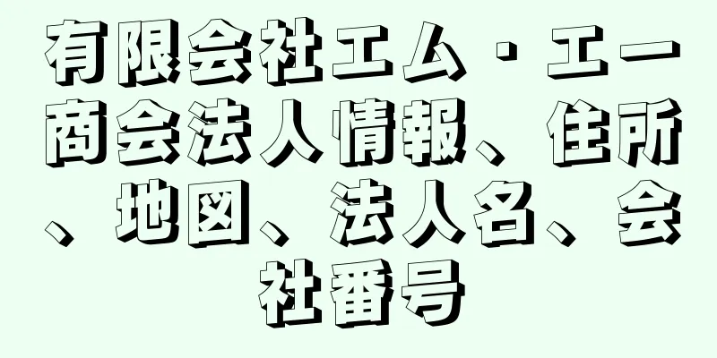 有限会社エム・エー商会法人情報、住所、地図、法人名、会社番号