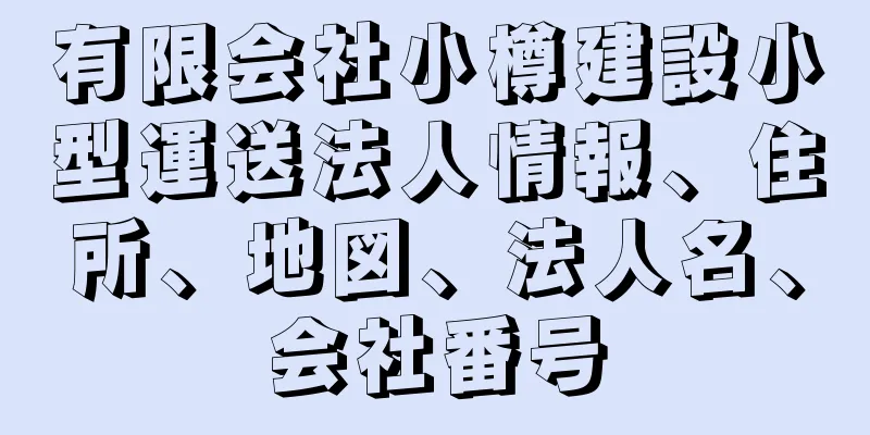 有限会社小樽建設小型運送法人情報、住所、地図、法人名、会社番号