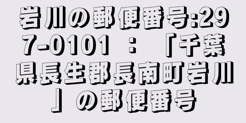 岩川の郵便番号:297-0101 ： 「千葉県長生郡長南町岩川」の郵便番号