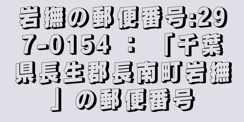 岩撫の郵便番号:297-0154 ： 「千葉県長生郡長南町岩撫」の郵便番号