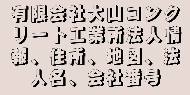 有限会社大山コンクリート工業所法人情報、住所、地図、法人名、会社番号