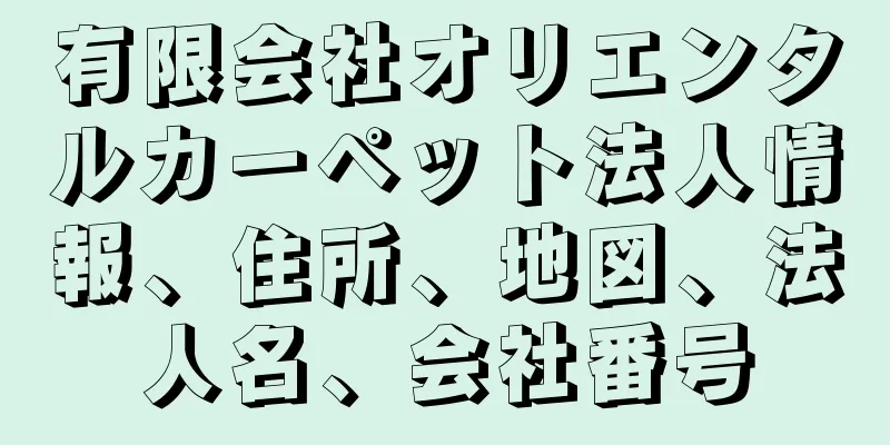有限会社オリエンタルカーペット法人情報、住所、地図、法人名、会社番号