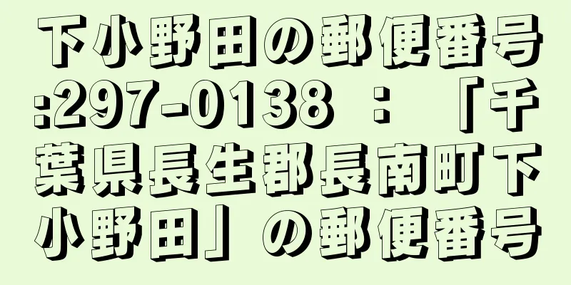 下小野田の郵便番号:297-0138 ： 「千葉県長生郡長南町下小野田」の郵便番号