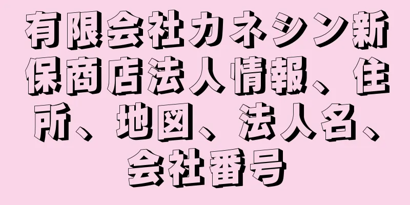 有限会社カネシン新保商店法人情報、住所、地図、法人名、会社番号