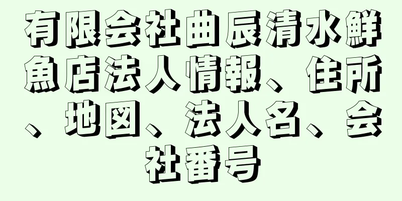 有限会社曲辰清水鮮魚店法人情報、住所、地図、法人名、会社番号