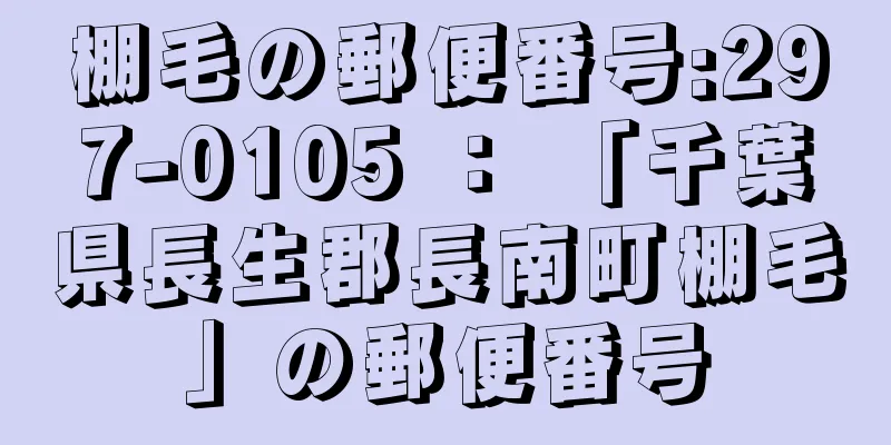 棚毛の郵便番号:297-0105 ： 「千葉県長生郡長南町棚毛」の郵便番号