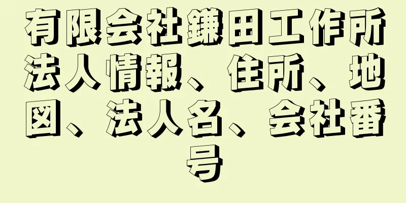 有限会社鎌田工作所法人情報、住所、地図、法人名、会社番号